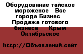 Оборудование тайское мороженое - Все города Бизнес » Продажа готового бизнеса   . Крым,Октябрьское